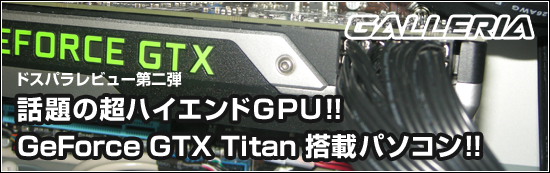GALLERIA Geforce GTX Titan 搭載PC…各種ベンチマーク＆使ってみた感想
